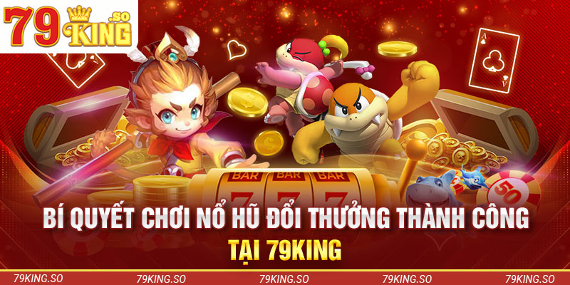 Bí quyết chơi nổ hũ đổi thưởng thành công tại 79KING