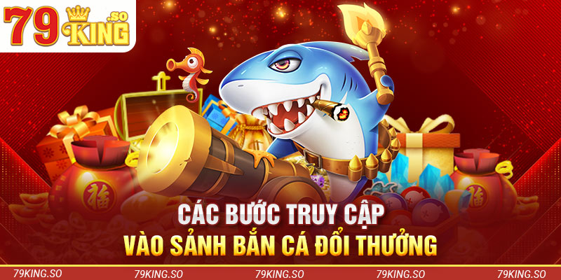 Các bước truy cập vào sảnh bắn cá đổi thưởng 