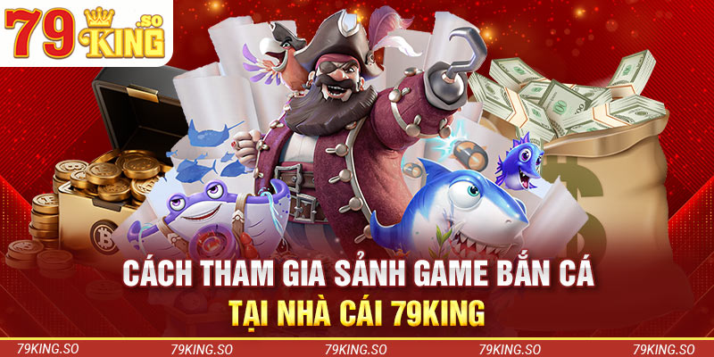 Cách tham gia sảnh game bắn cá tại nhà cái 79KING