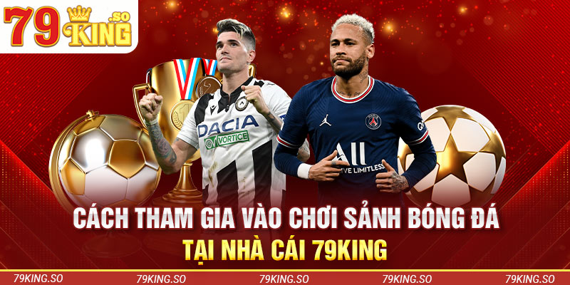 Cách tham gia vào chơi sảnh bóng đá tại nhà cái 79KING