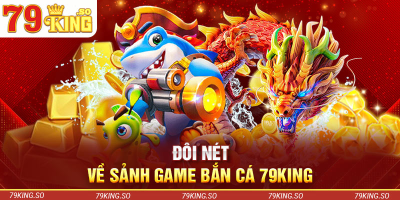 Đôi nét về sảnh game bắn cá 79KING