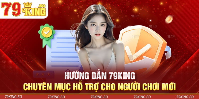 Hướng Dẫn 79KING - Chuyên Mục Hỗ Trợ Cho Người Chơi Mới