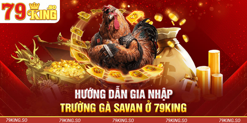 Hướng dẫn gia nhập trường gà Savan ở 79KING