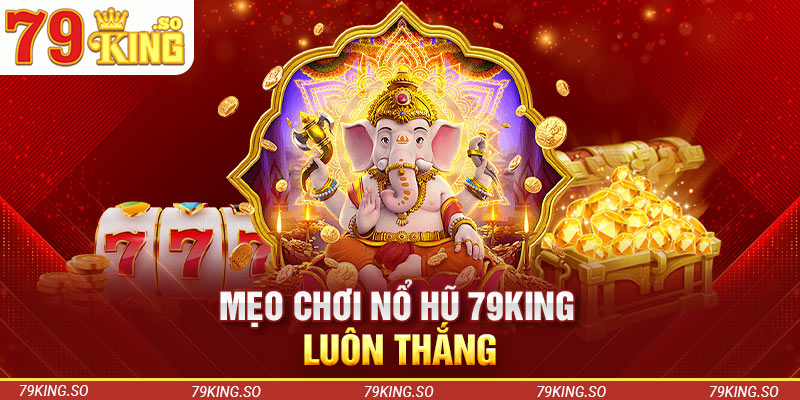 Mẹo chơi nổ hũ 79KING luôn thắng