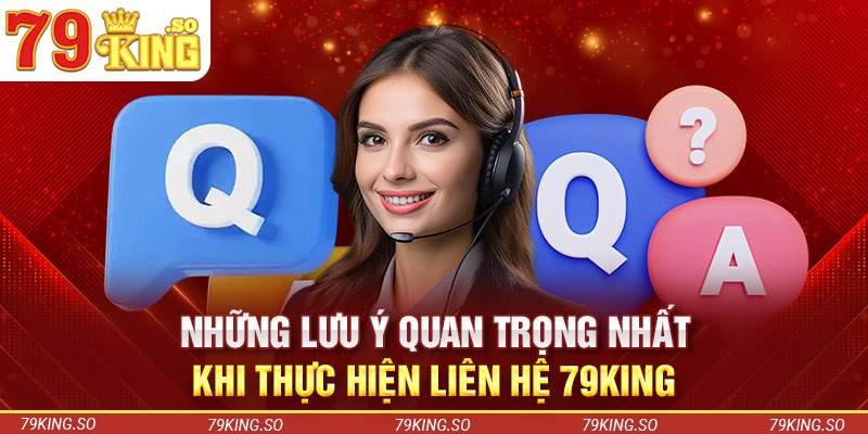 Những lưu ý quan trọng nhất khi thực hiện liên hệ 79KING