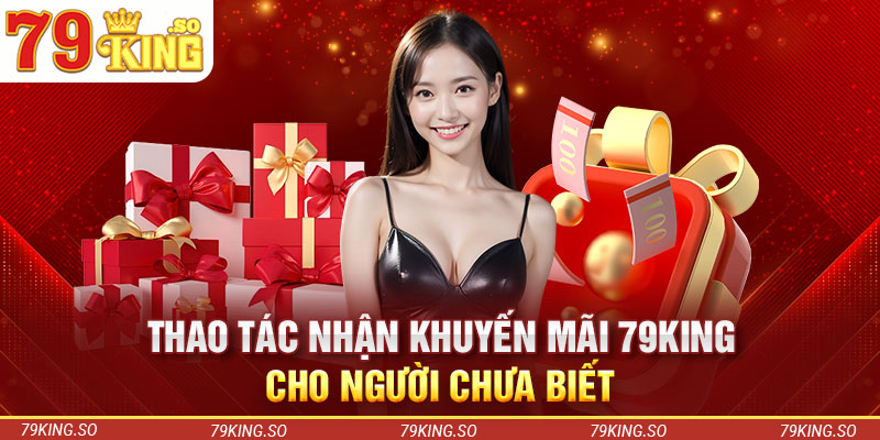 Thao tác nhận khuyến mãi 79KING cho người chưa biết