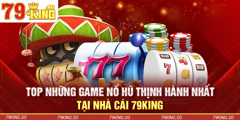 Top những game nổ hũ thịnh hành nhất tại nhà cái 79KING