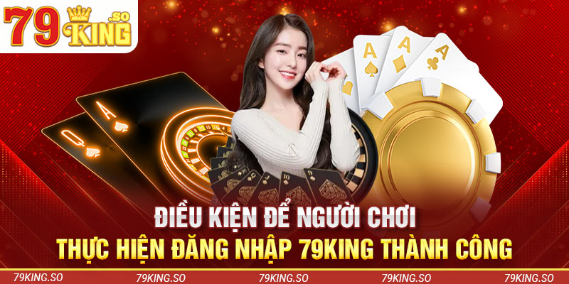 Điều kiện để người chơi thực hiện đăng nhập 79KING thành công