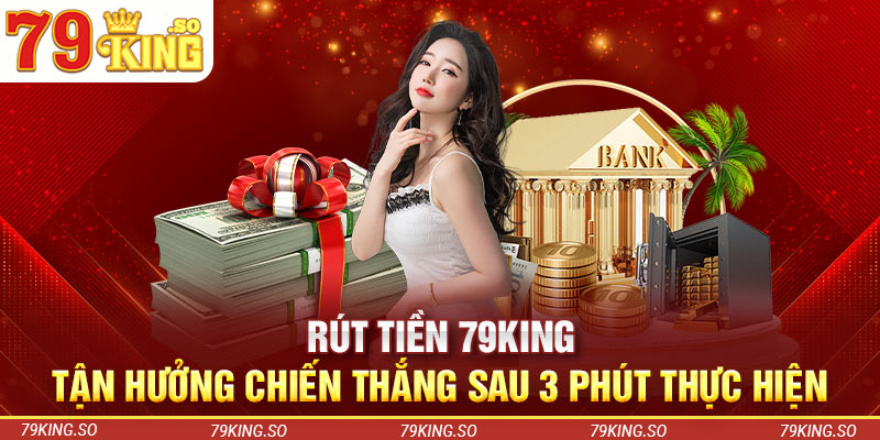 Rút Tiền 79KING - Tận Hưởng Chiến Thắng Sau 3 Phút Thực Hiện