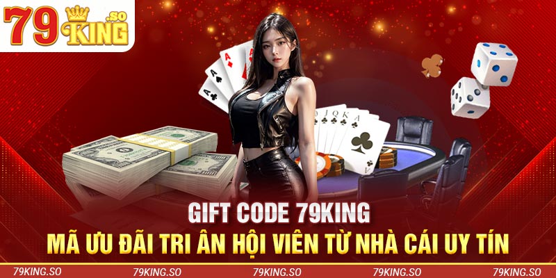 Gift Code 79KING - Mã Ưu Đãi Tri Ân Hội Viên Từ Nhà Cái Uy Tín